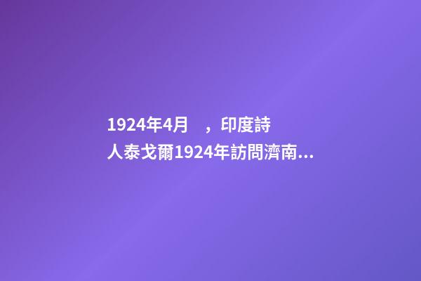 1924年4月，印度詩人泰戈爾1924年訪問濟南紀實